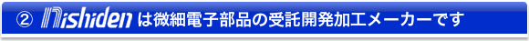 微細電子部品の受託開発加工メーカーです。